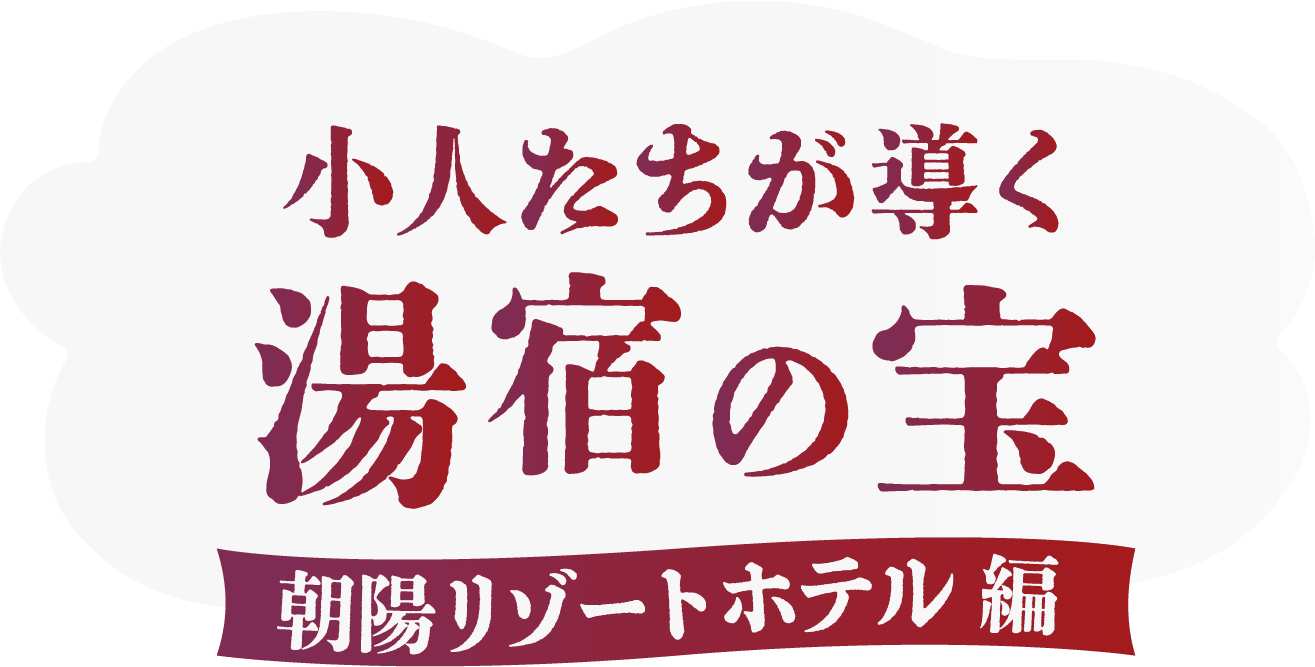 小人たちが導く湯宿の宝　朝陽リゾートホテル編